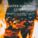 Disaster Survival Guide: The Ultimate Life-Saving Manual To Survive Any Emergency Audiobook