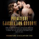 Premature Ejaculation: GoodBye - How to Stop Premature Ejaculation with The 16 Most Effective Exerci Audiobook