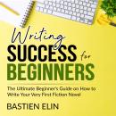 Writing Success for Beginners: The Ultimate Beginner's Guide on How to Write Your Very First Fiction Audiobook