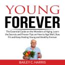 Young Forever: The Essential Guide on the Wonders of Aging, Learn the Secrets and Proven Tips on How Audiobook
