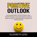 Positive Outlook: The Essential Guide on How to Always Have a Positive Outlook, Learn Expert Advice  Audiobook