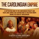 The Carolingian Empire: A Captivating Guide to the Carolingian Dynasty and Their Large Empire That C Audiobook