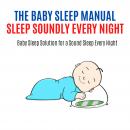 The Baby Sleep Manual : Good Sleep at Night: Baby Sleep Solution for a Sound Sleep Every Night