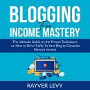 Blogging for Income Mastery: The Ultimate Guide on the Proven Techniques on How to Drive Traffic To  Audiobook