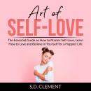Art of Self-Love: The Essential Guide on How to Master Self-Love, Learn How to Love and Believe in Y Audiobook