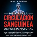 Mejorar la Circulación Sanguínea de Forma Natural: Sanar el Sistema Circulatorio y Inmunológico para Prevenir Enfermedades, Aumentar la Energía, Aliviar el Estrés y Sentirte Mejor que Nunca, David Evenson