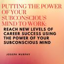 Putting the Power of Your Subconscious Mind to Work: Reach New Levels of Career Success Using the Po Audiobook