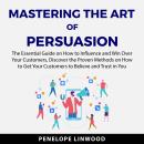 Mastering the Art of Persuasion: The Essential Guide on How to Influence and Win Over Your Customers Audiobook