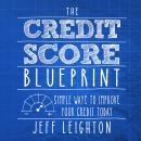 Credit Score Blueprint: Simple Ways To Improve Your Credit Today, Jeff Leighton