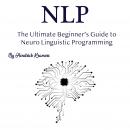 NLP: The Ultimate Beginner’s Guide to Neuro Linguistic Programming Audiobook