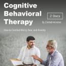 Cognitive Behavioral Therapy: How to Combat Worry, Fear, and Anxiety Audiobook
