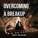 Overcoming a Breakup: An Emotional Healing Process to True Love Audiobook