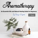 Aromatherapy: An Essential Oils and Natural Healing Guide for Beginners