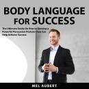 Body Language for Success: The Ultimate Guide On How to Develop a Powerful Persuasion Posture Than C Audiobook