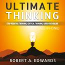 Ultimate Thinking (All-in-One) (Extended Edition): Stop Negative Thinking, Critical Thinking, Dark Psychology, Robert A. Edwards