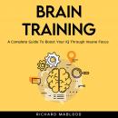 Brain Training: A Complete Guide To Boost Your IQ Through Insane Focus. Audiobook