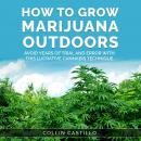 How to Grow Marijuana Outdoors: Avoid Years of Trial and Error With This Lucrative Cannabis Techniqu Audiobook