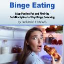 Binge Eating: Stop Feeling Fat and Find the Self-Discipline to Stop Binge Snacking Audiobook