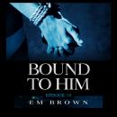 Bound to Him - Episode 15: An International Billionaire Romance Audiobook