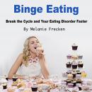 Binge Eating: Break the Cycle and Your Eating Disorder Faster Audiobook