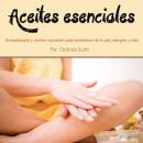 Aceites esenciales: Aromaterapia y aceites naturales para problemas de la piel, alergias y más