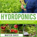 Hydroponics: The Complete Guide to Design an Inexpensive Hydroponics Garden at Home to Grow Vegetabl Audiobook
