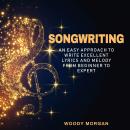 Songwriting: Easy Approach to Write Excellent Lyrics and Melody from Beginner to Expert Audiobook