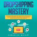 Dropshipping: Mastery - How to Make Money Online and Create $10,000+/Month in Passive Income with Ec Audiobook