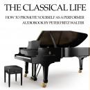 The Classical Life: How to Promote Yourself as a Young Performer Audiobook