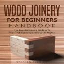 Wood Joinery for Beginners Handbook: The Essential Joinery Guide with Tools, Techniques, Tips and St Audiobook