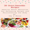 20 Detox Smoothie Recipes: Amazing Detox Smoothies for Releasing Weight and Rejuvenating the Body