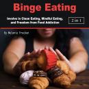 Binge Eating: Involve in Clean Eating, Mindful Eating, and Freedom from Food Addiction Audiobook