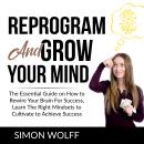 Reprogram and Grow Your Mind: The Essential Guide on How to Rewire Your Brain For Success, Learn The Audiobook