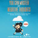 You Can Master Your Negative Thoughts: Get Rid of All the Negative Thoughts that Hold You Back, and  Audiobook