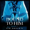 Bound to Him - Episode 12: An International Billionaire Romance, Em Brown