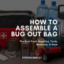 How to Assemble a Bug Out Bag: The Best Food, Supplies, Tools, Medicine, & Gear Audiobook