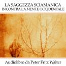 La Saggezza Sciamanica Incontra la Mente Occidentale: Un’Indagine sulla Natura dello Sciamanesimo Audiobook