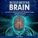 Build better brain: How Train Your Brain for Motivation, Discipline, Courage, and Mental Sharpness Audiobook