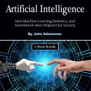Artificial Intelligence: How Machine Learning, Robotics, and Automation Have Shaped Our Society Audiobook