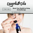 Essential Oils: Boost Your Health by Using Aromatherapy