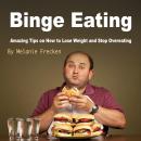 Binge Eating: Amazing Tips on How to Lose Weight and Stop Overeating Audiobook
