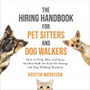 The Hiring Handbook for Pet Sitters and Dog Walkers: How to Find, Hire, and Keep the Best Staff for Your Pet Sitting and Dog Walking Business
