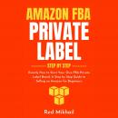 Amazon FBA Private Label Step by Step: Exactly How to Start Your Own FBA Private Label Brand. A Step by Step Guide to Selling on Amazon for Beginners., Red Mikhail