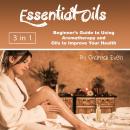Essential Oils: Beginner’s Guide to Using Aromatherapy and Oils to Improve Your Health