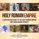 Holy Roman Empire: A Captivating Guide to the Holy Roman Empire and Carolingian Dynasty Audiobook