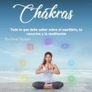 Chakras: Todo lo que debe saber sobre el equilibrio, la sanación y la meditación Audiobook