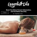 Essential Oils: Boost Your Mood, Prevent Inflammation, and Feel Better Each Day