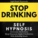 Stop Drinking Self-Hypnosis: Overcome Alcoholism , Sleep Hypnosis Guided Meditation With Relaxing Mu Audiobook