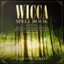 Wicca Spell Book: Discover Spells for Healing, Wellbeing, Abundance, Wealth, Prosperity, Love and Re Audiobook