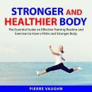 Stronger and Healthier Body: The Essential Guide on Effective Training Routine and Exercises to Have Audiobook